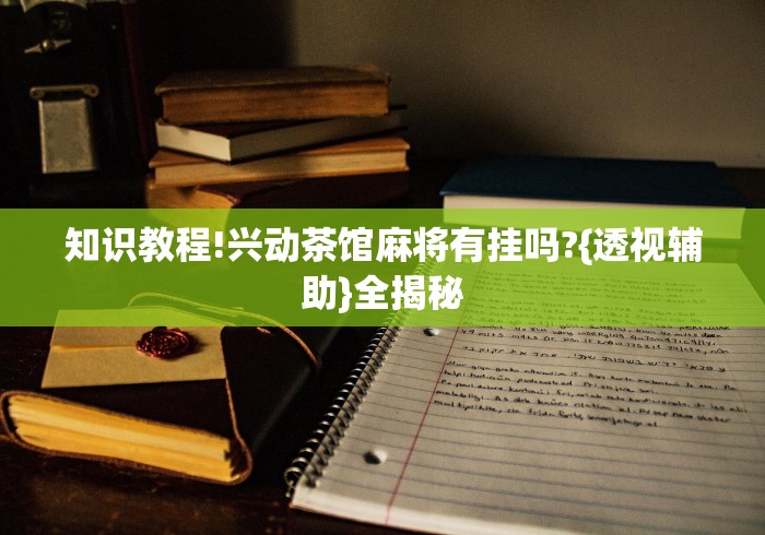 知识教程!兴动茶馆麻将有挂吗?{透视辅助}全揭秘