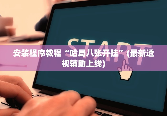 安装程序教程“哈局八张开挂”(最新透视辅助上线)