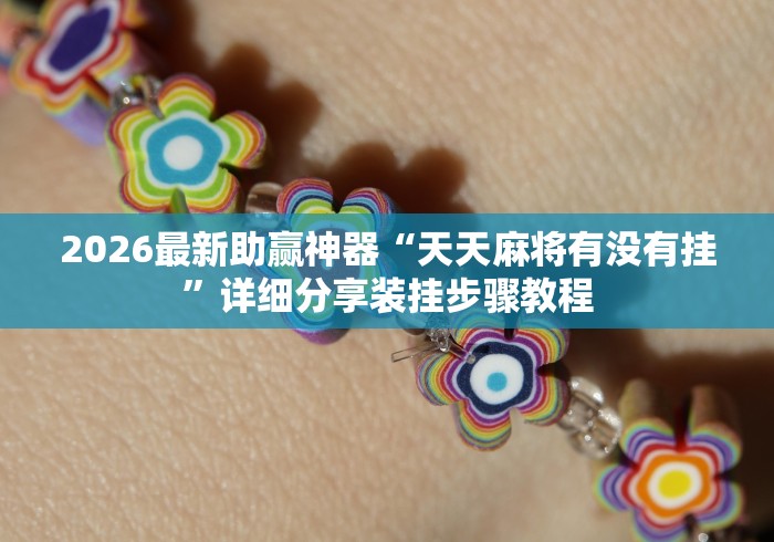 2026最新助赢神器“天天麻将有没有挂”详细分享装挂步骤教程