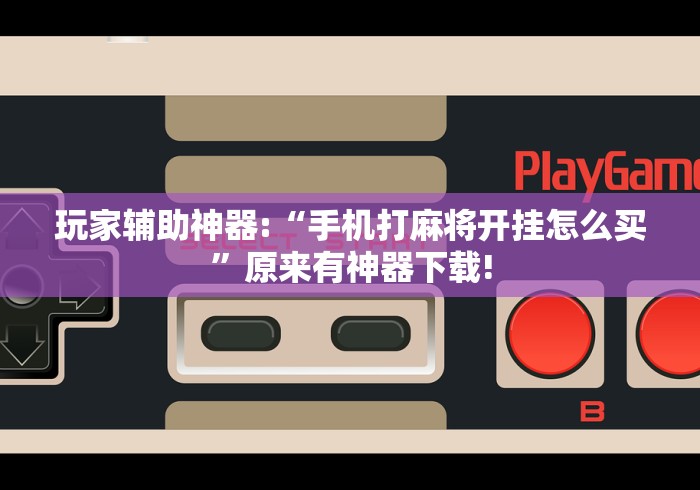玩家辅助神器:“手机打麻将开挂怎么买”原来有神器下载!