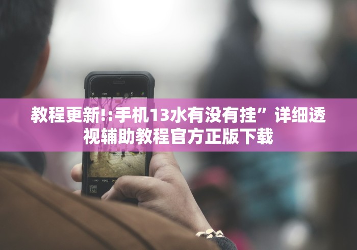 教程更新!:手机13水有没有挂	”详细透视辅助教程官方正版下载