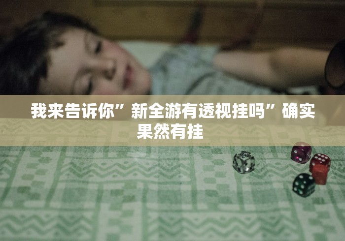 我来告诉你”新全游有透视挂吗”确实果然有挂 
