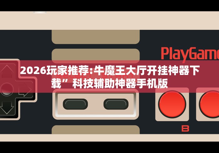 2026玩家推荐:牛魔王大厅开挂神器下载”科技辅助神器手机版