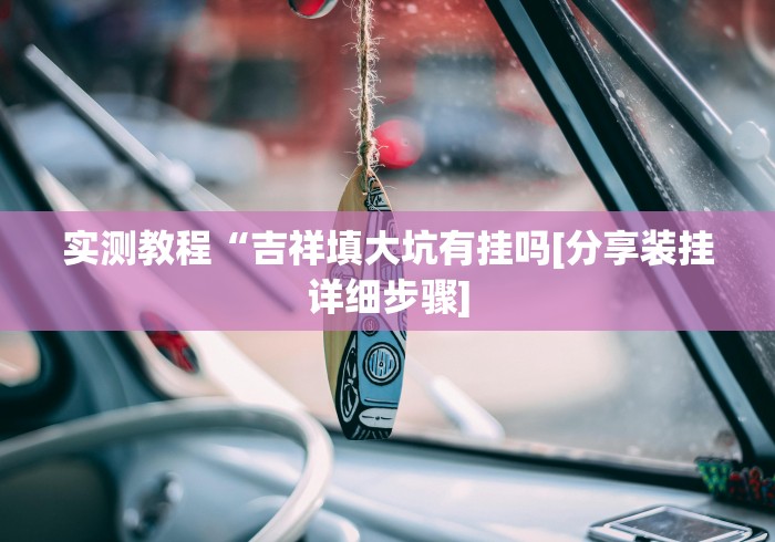 实测教程“吉祥填大坑有挂吗[分享装挂详细步骤]