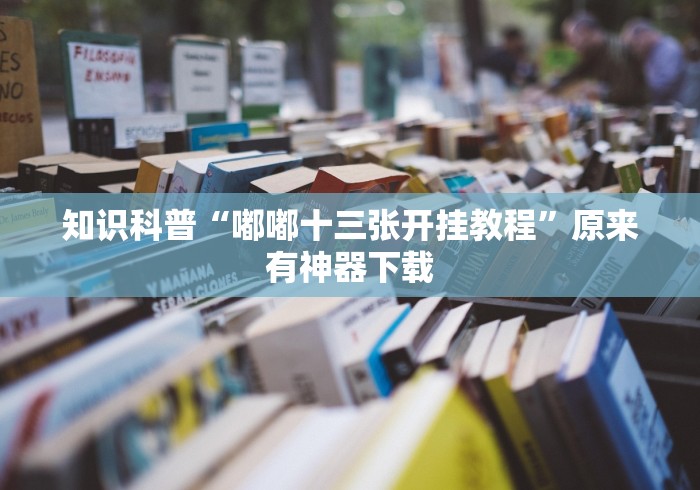 知识科普“嘟嘟十三张开挂教程”原来有神器下载