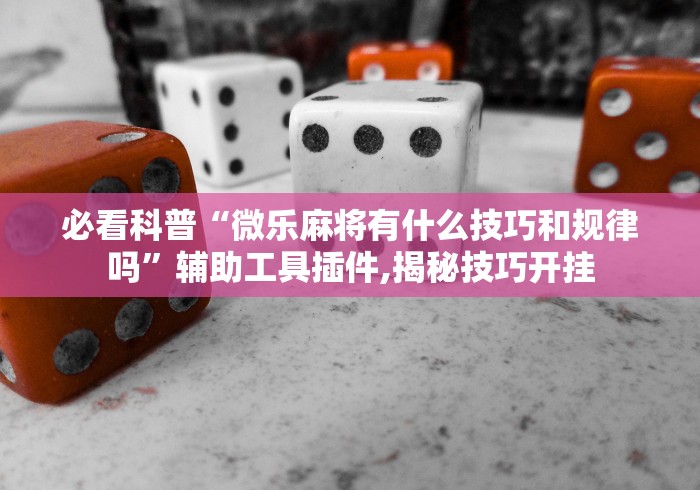 必看科普“微乐麻将有什么技巧和规律吗	”辅助工具插件,揭秘技巧开挂