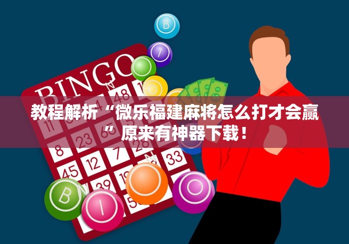 教程解析“微乐福建麻将怎么打才会赢”原来有神器下载！