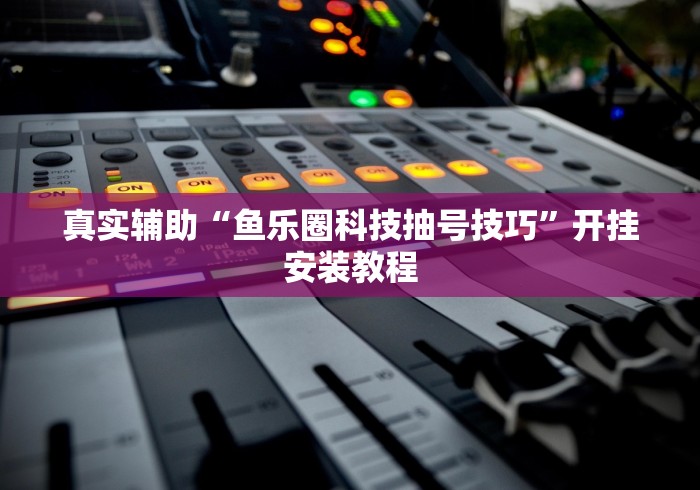 真实辅助“鱼乐圈科技抽号技巧	”开挂安装教程