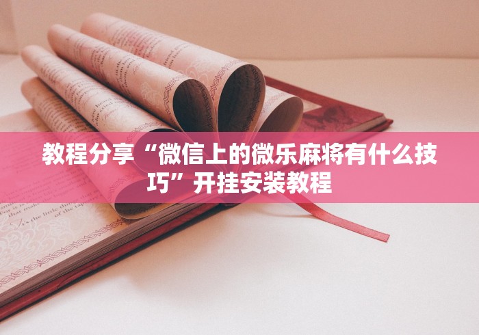 教程分享“微信上的微乐麻将有什么技巧”开挂安装教程
