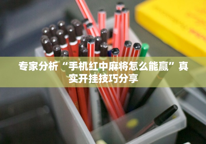 专家分析“手机红中麻将怎么能赢”真实开挂技巧分享