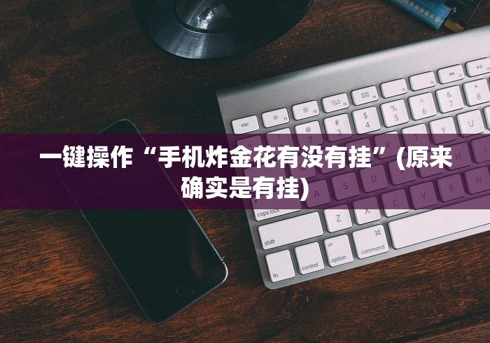一键操作“手机炸金花有没有挂	”(原来确实是有挂)