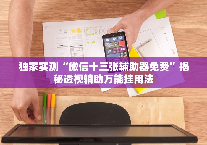 独家实测“微信十三张辅助器免费”揭秘透视辅助万能挂用法