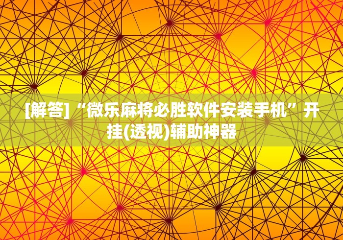 [解答]“微乐麻将必胜软件安装手机	”开挂(透视)辅助神器