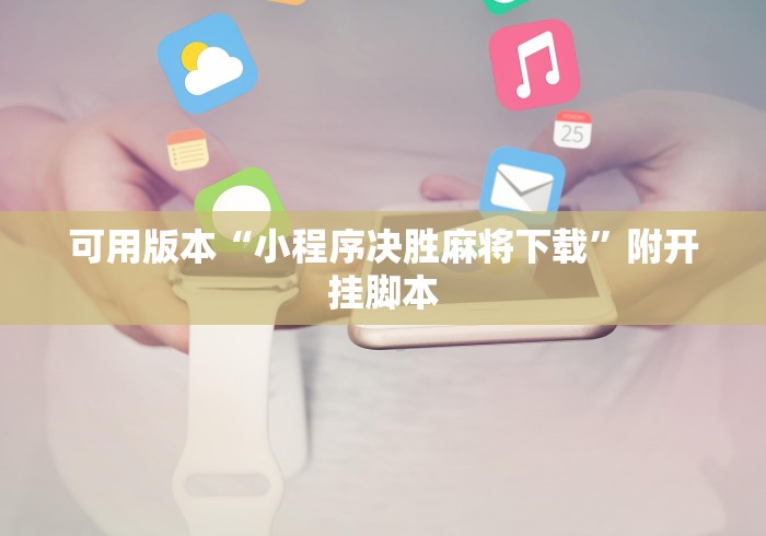 可用版本“小程序决胜麻将下载	”附开挂脚本