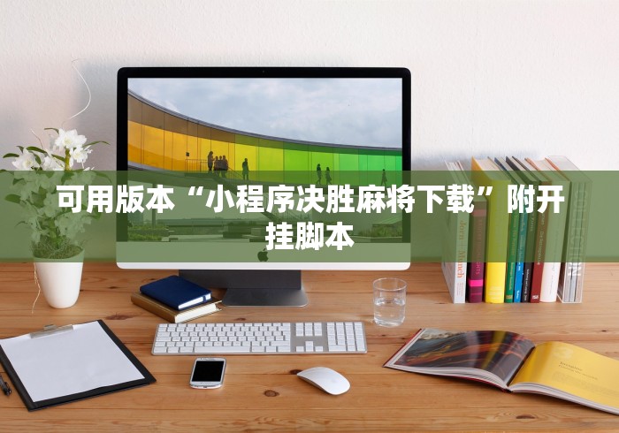 可用版本“小程序决胜麻将下载”附开挂脚本