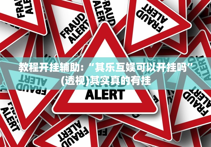 教程开挂辅助:“其乐互娱可以开挂吗	”(透视)其实真的有挂