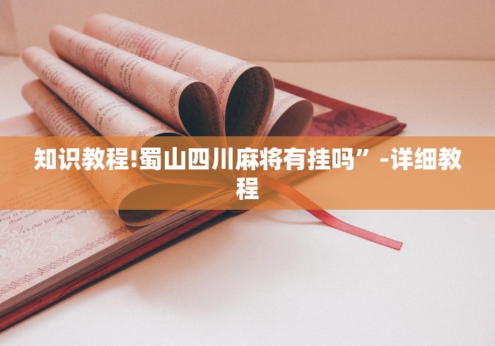 知识教程!蜀山四川麻将有挂吗”-详细教程