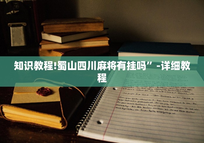 知识教程!蜀山四川麻将有挂吗	”-详细教程