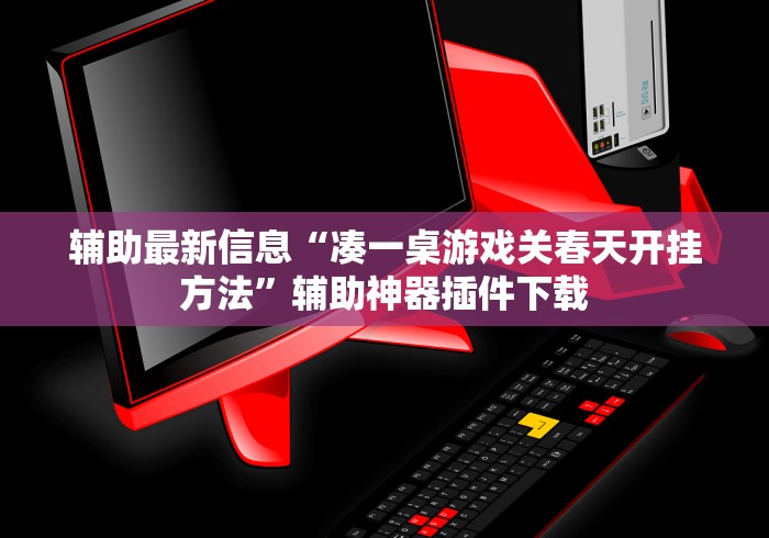 辅助最新信息“凑一桌游戏关春天开挂方法”辅助神器插件下载
