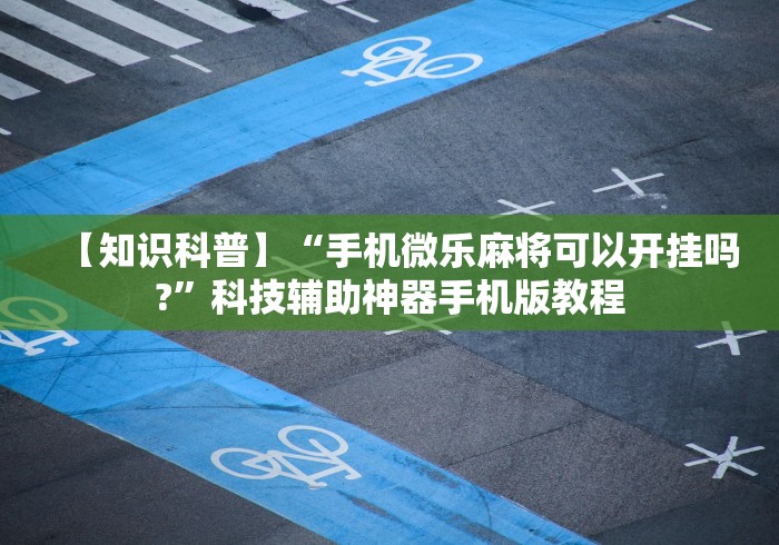 【知识科普】“手机微乐麻将可以开挂吗?	”科技辅助神器手机版教程