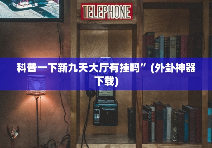 科普一下新九天大厅有挂吗”(外卦神器下载)