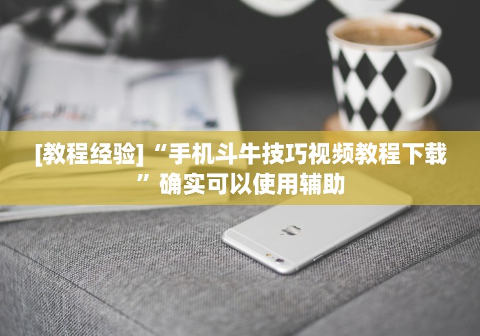 [教程经验]“手机斗牛技巧视频教程下载”确实可以使用辅助