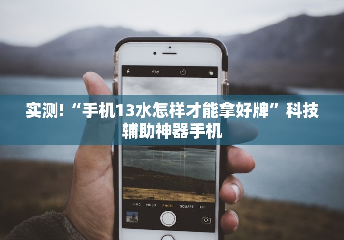 实测!“手机13水怎样才能拿好牌”科技辅助神器手机