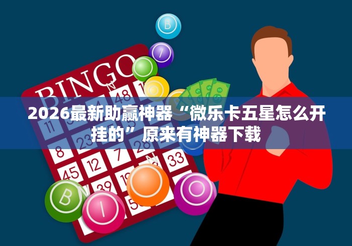 2026最新助赢神器“微乐卡五星怎么开挂的”原来有神器下载