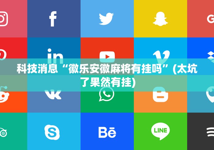 科技消息“徽乐安徽麻将有挂吗	”(太坑了果然有挂)