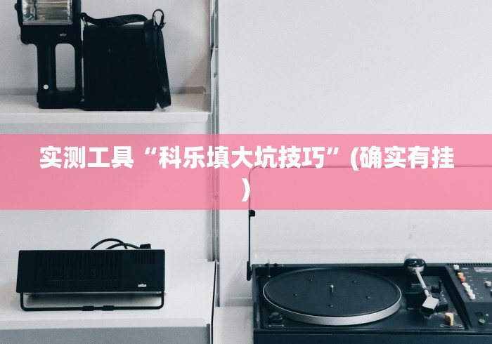 实测工具“科乐填大坑技巧”(确实有挂)