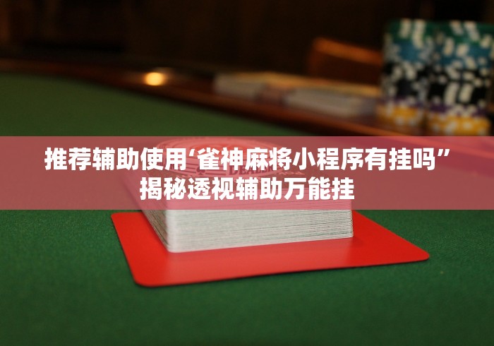 推荐辅助使用‘雀神麻将小程序有挂吗”揭秘透视辅助万能挂