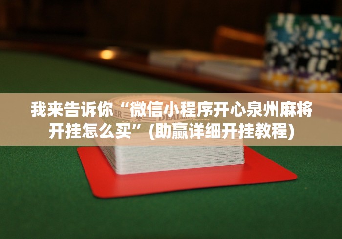 我来告诉你“微信小程序开心泉州麻将开挂怎么买	”(助赢详细开挂教程)