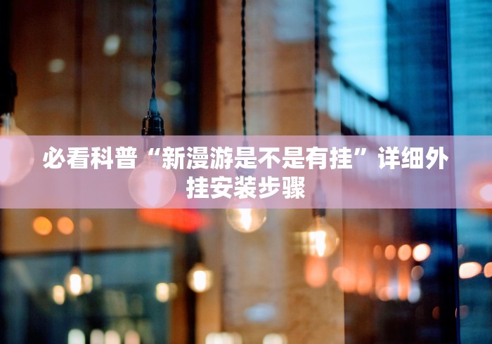 必看科普“新漫游是不是有挂	”详细外挂安装步骤