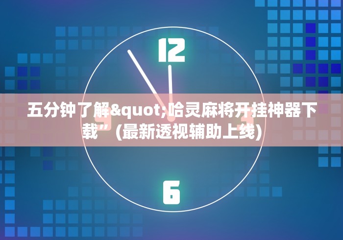 五分钟了解"哈灵麻将开挂神器下载”(最新透视辅助上线)