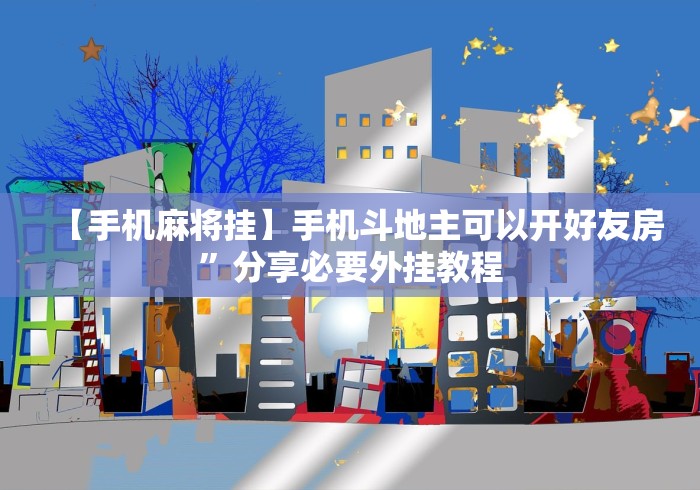【手机麻将挂】手机斗地主可以开好友房”分享必要外挂教程