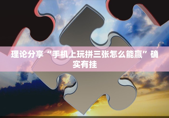 理论分享“手机上玩拼三张怎么能赢	”确实有挂