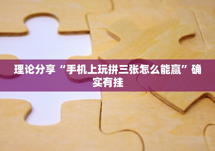 理论分享“手机上玩拼三张怎么能赢”确实有挂