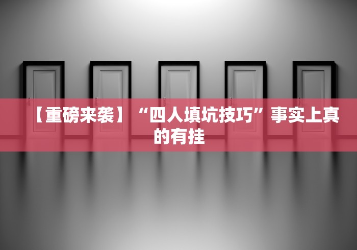 【重磅来袭】“四人填坑技巧”事实上真的有挂