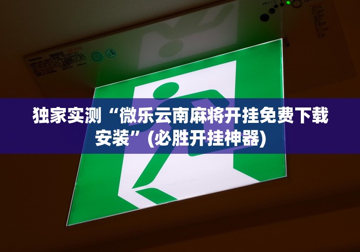 独家实测“微乐云南麻将开挂免费下载安装”(必胜开挂神器)