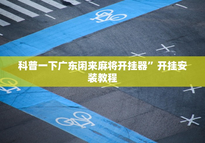 科普一下广东闲来麻将开挂器”开挂安装教程