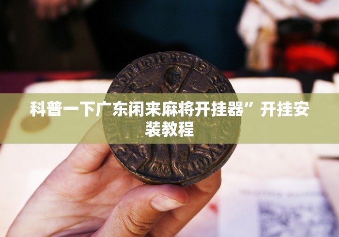 科普一下广东闲来麻将开挂器	”开挂安装教程