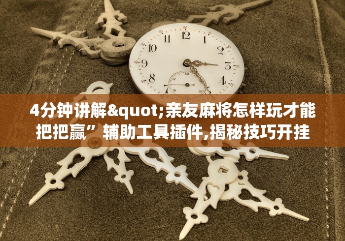 4分钟讲解"亲友麻将怎样玩才能把把赢”辅助工具插件,揭秘技巧开挂