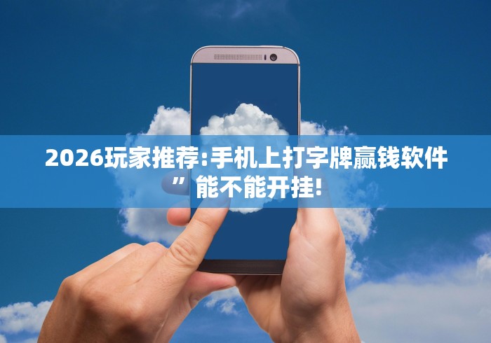 2026玩家推荐:手机上打字牌赢钱软件	”能不能开挂!
