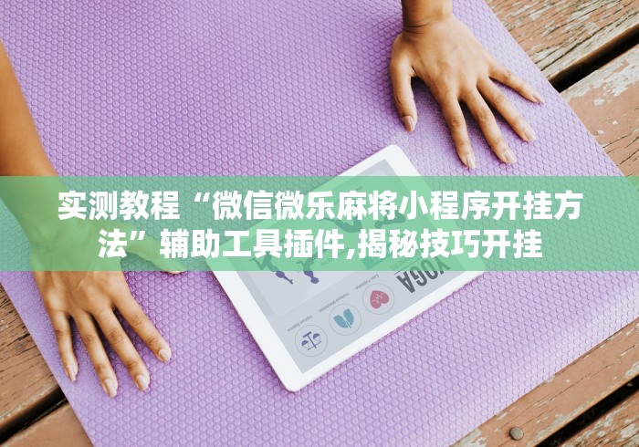 实测教程“微信微乐麻将小程序开挂方法”辅助工具插件,揭秘技巧开挂