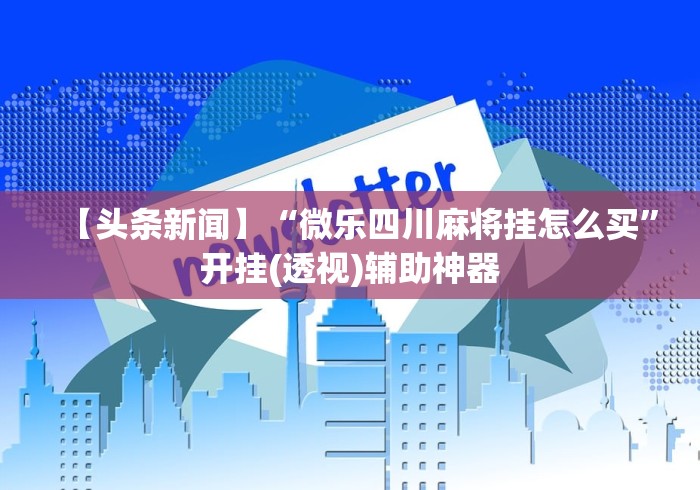 【头条新闻】“微乐四川麻将挂怎么买”开挂(透视)辅助神器
