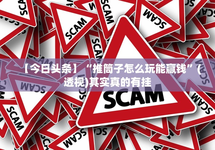 【今日头条】“推筒子怎么玩能赢钱”(透视)其实真的有挂