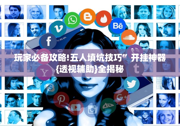玩家必备攻略!五人填坑技巧”开挂神器{透视辅助}全揭秘