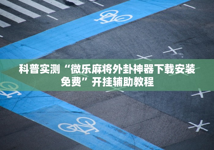 科普实测“微乐麻将外卦神器下载安装免费”开挂辅助教程