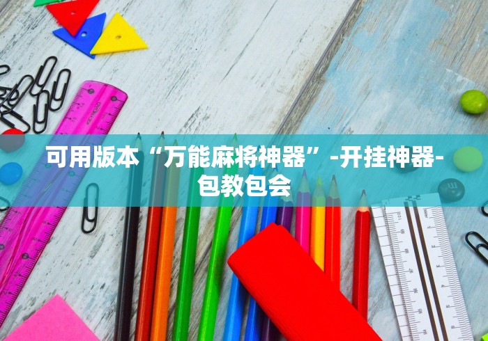 可用版本“万能麻将神器	”-开挂神器-包教包会