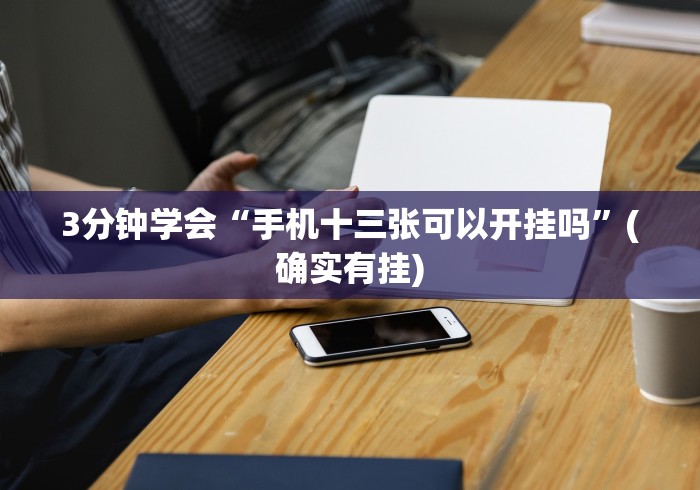 3分钟学会“手机十三张可以开挂吗”(确实有挂)